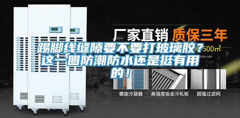 踢腳線縫隙要不要打玻璃膠？這一圈防潮防水還是挺有用的！