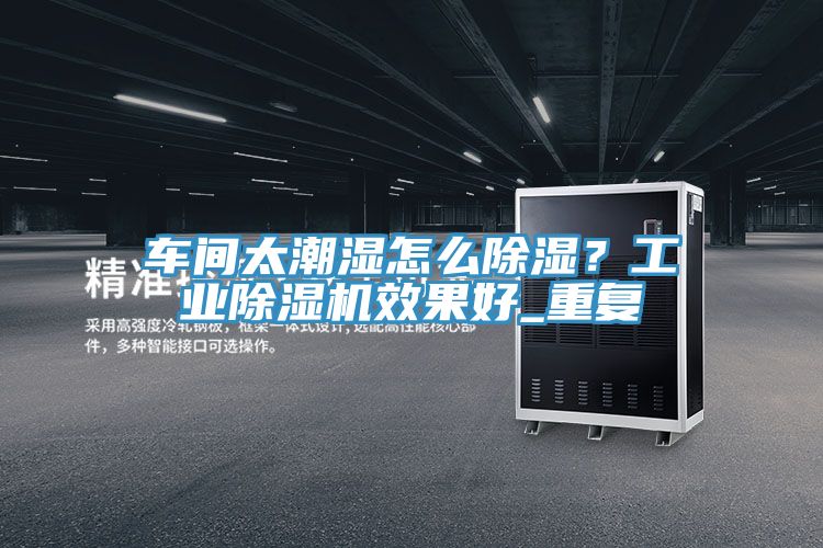 車間太潮濕怎么除濕？工業(yè)除濕機效果好_重復(fù)
