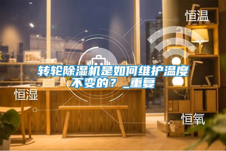 轉(zhuǎn)輪除濕機(jī)是如何維護(hù)溫度不變的？_重復(fù)
