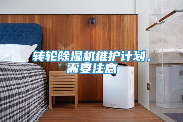 轉(zhuǎn)輪除濕機(jī)維護(hù)計(jì)劃，需要注意