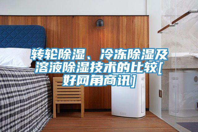 轉(zhuǎn)輪除濕、冷凍除濕及溶液除濕技術(shù)的比較[好網(wǎng)角商訊]