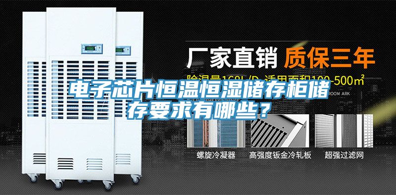 電子芯片恒溫恒濕儲存柜儲存要求有哪些？