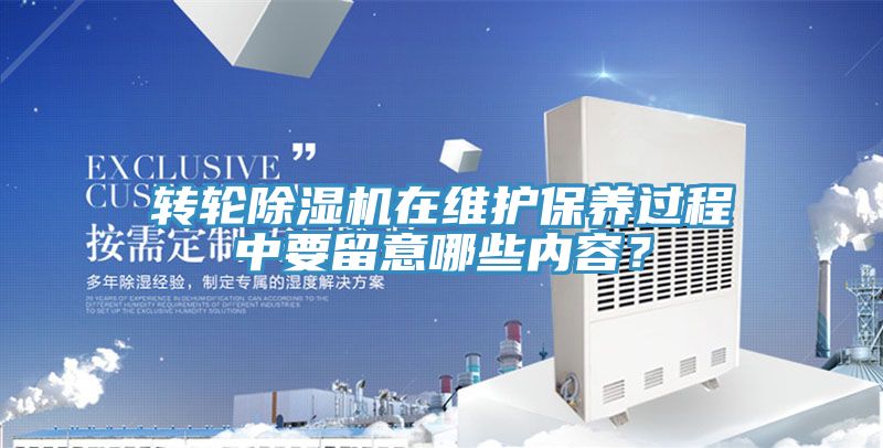 轉(zhuǎn)輪除濕機(jī)在維護(hù)保養(yǎng)過程中要留意哪些內(nèi)容？