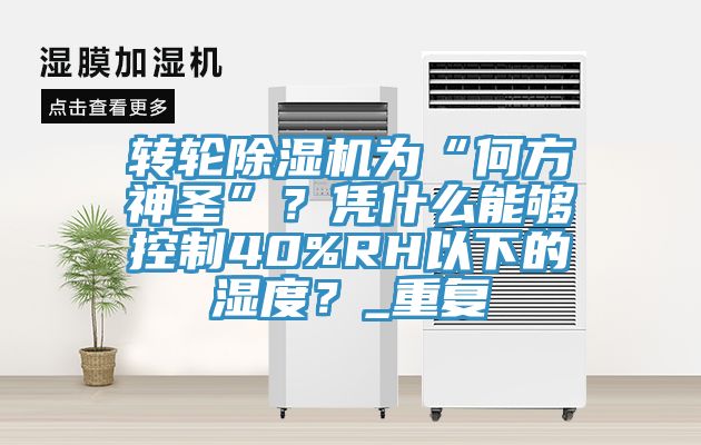 轉(zhuǎn)輪除濕機為“何方神圣”？憑什么能夠控制40%RH以下的濕度？_重復(fù)