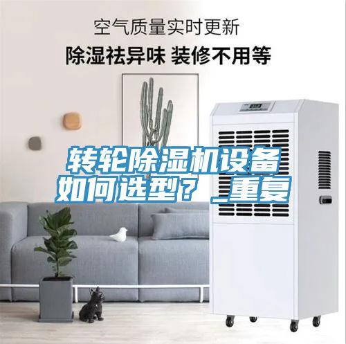 轉(zhuǎn)輪除濕機(jī)設(shè)備如何選型？_重復(fù)